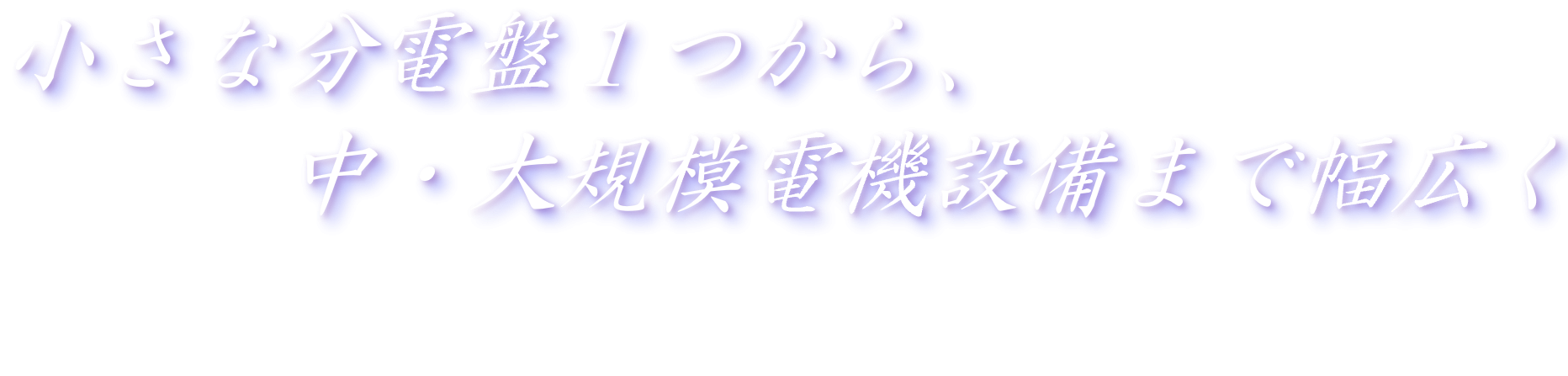 小さな分電盤1つから、中・大規模電気設備まで幅広く